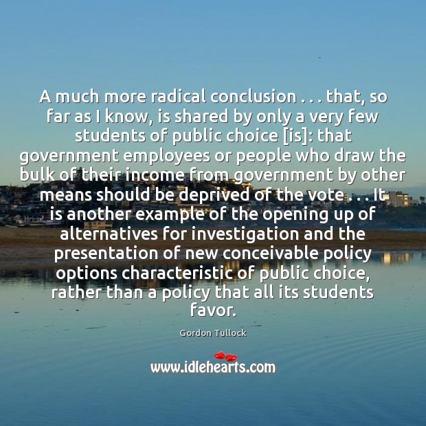 A much more radical conclusion . . . that, so far as I know, is Gordon Tullock Picture Quote