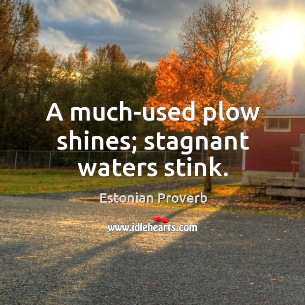 A much-used plow shines; stagnant waters stink. Estonian Proverbs Image