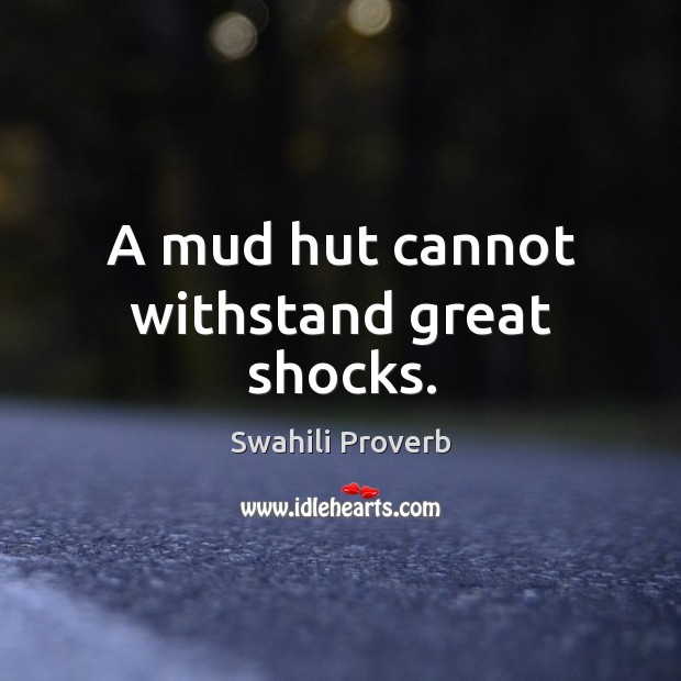 A mud hut cannot withstand great shocks. Swahili Proverbs Image