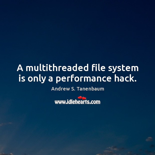A multithreaded file system is only a performance hack. Andrew S. Tanenbaum Picture Quote