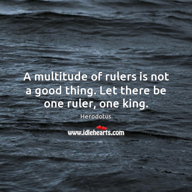 A multitude of rulers is not a good thing. Let there be one ruler, one king. Image