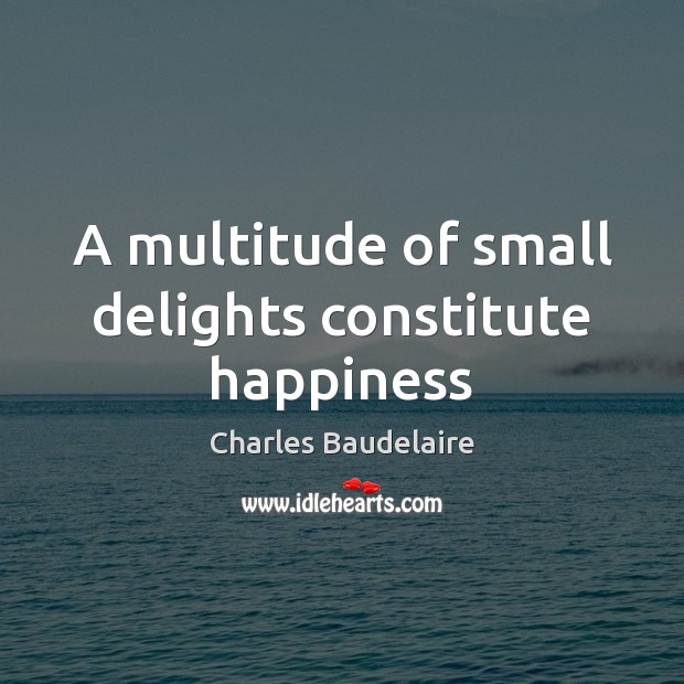 A multitude of small delights constitute happiness Image