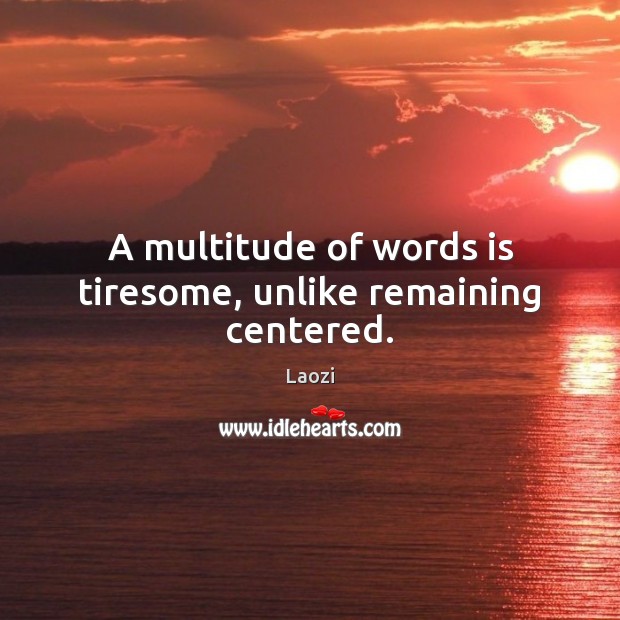 A multitude of words is tiresome, unlike remaining centered. Image