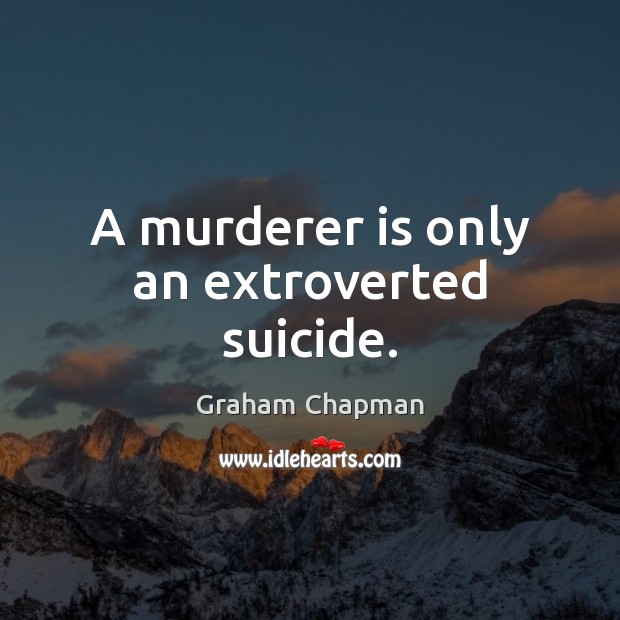 A murderer is only an extroverted suicide. Graham Chapman Picture Quote
