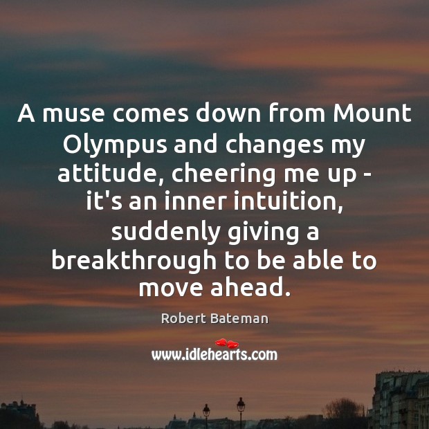 A muse comes down from Mount Olympus and changes my attitude, cheering Robert Bateman Picture Quote