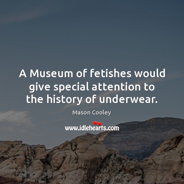 Mason Cooley Quote: “A Museum of fetishes would give special attention to  the history of underwear.”