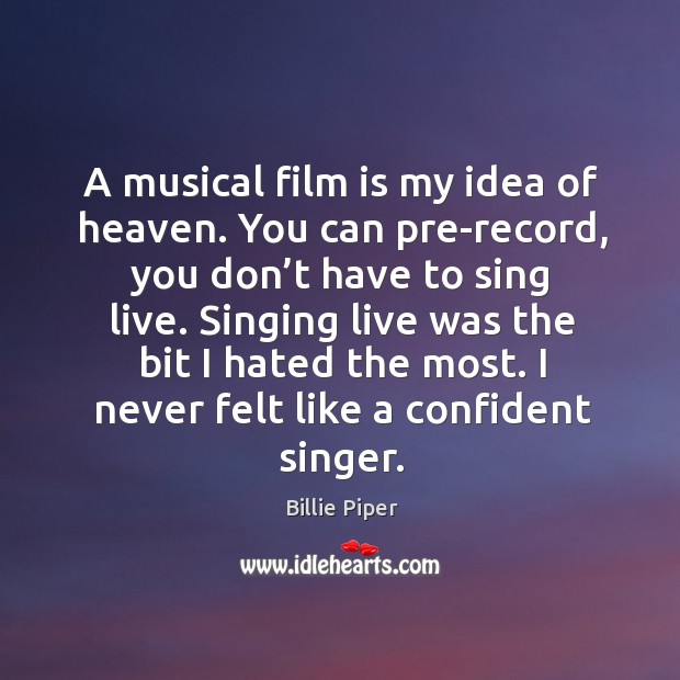 A musical film is my idea of heaven. You can pre-record, you don’t have to sing live. Image