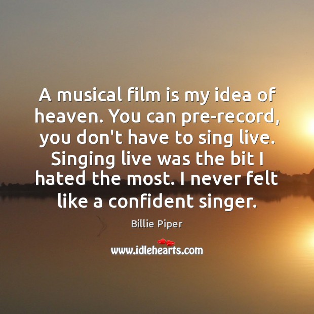 A musical film is my idea of heaven. You can pre-record, you Billie Piper Picture Quote