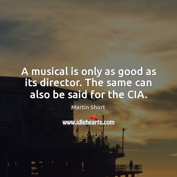 A musical is only as good as its director. The same can also be said for the CIA. Martin Short Picture Quote