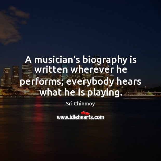 A musician’s biography is written wherever he performs; everybody hears what he Image