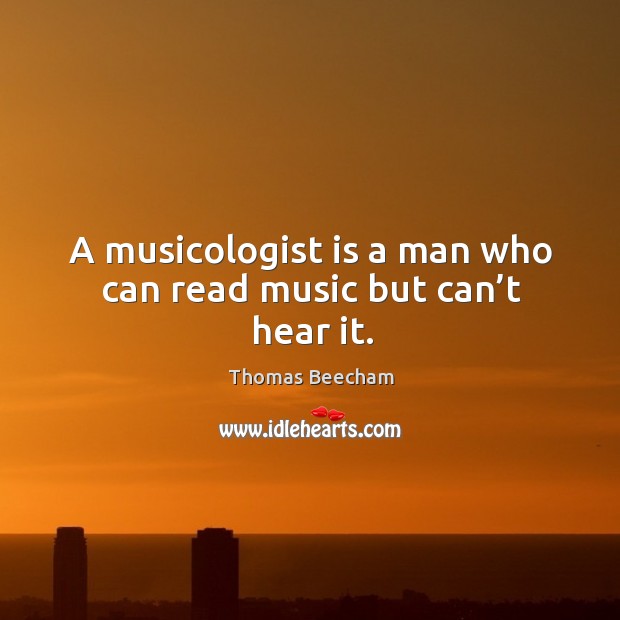 A musicologist is a man who can read music but can’t hear it. Image
