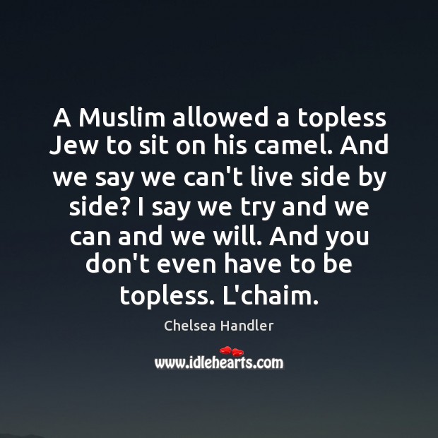 A Muslim allowed a topless Jew to sit on his camel. And Chelsea Handler Picture Quote