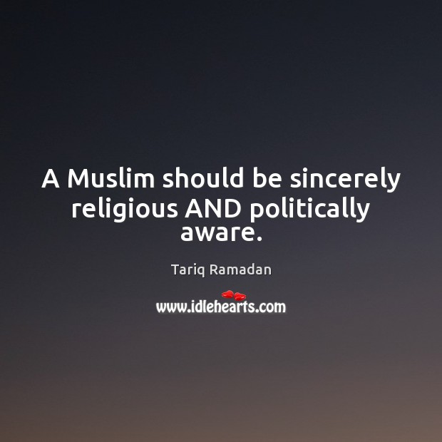 A Muslim should be sincerely religious AND politically aware. Tariq Ramadan Picture Quote
