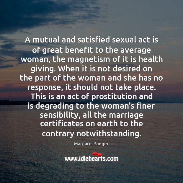 A mutual and satisfied sexual act is of great benefit to the Margaret Sanger Picture Quote