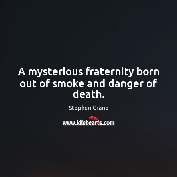 A mysterious fraternity born out of smoke and danger of death. Stephen Crane Picture Quote