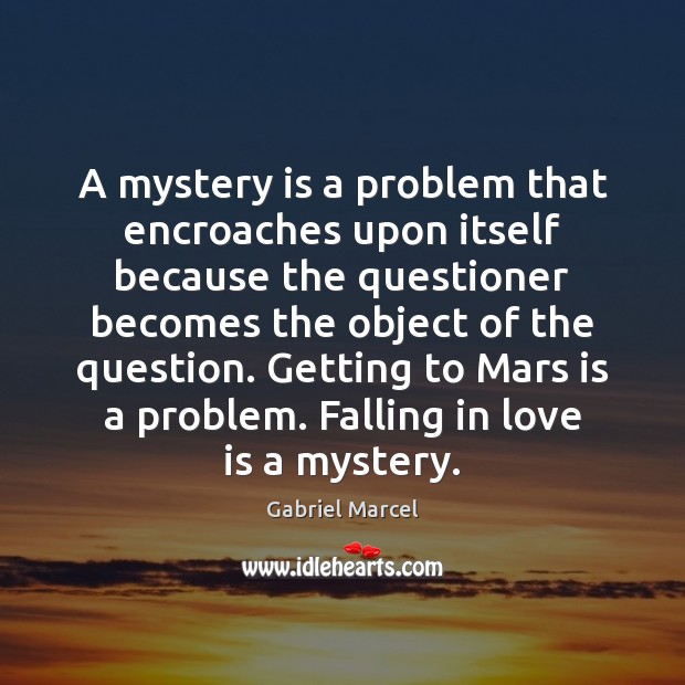 A mystery is a problem that encroaches upon itself because the questioner Gabriel Marcel Picture Quote