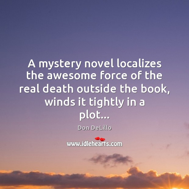A mystery novel localizes the awesome force of the real death outside Don DeLillo Picture Quote