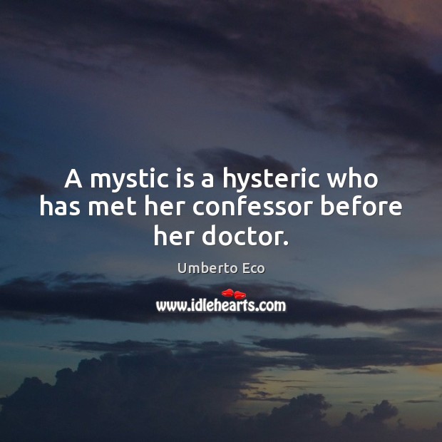 A mystic is a hysteric who has met her confessor before her doctor. Umberto Eco Picture Quote