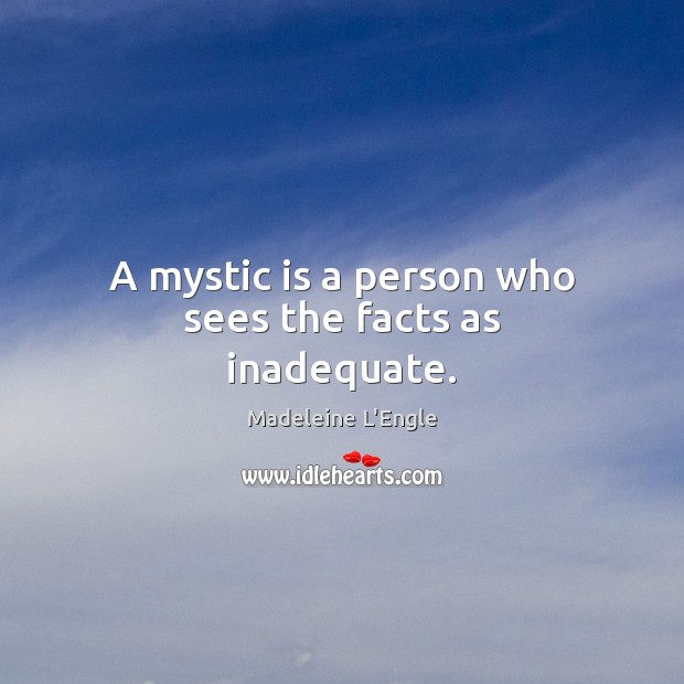 A mystic is a person who sees the facts as inadequate. Madeleine L’Engle Picture Quote