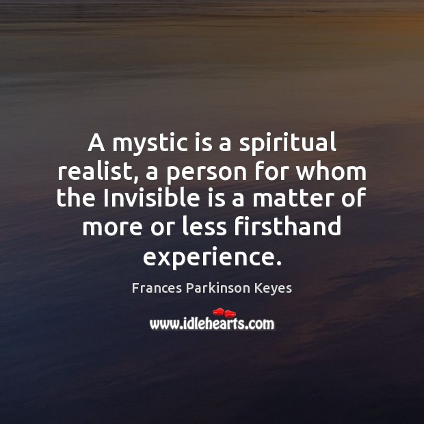 A mystic is a spiritual realist, a person for whom the Invisible Frances Parkinson Keyes Picture Quote