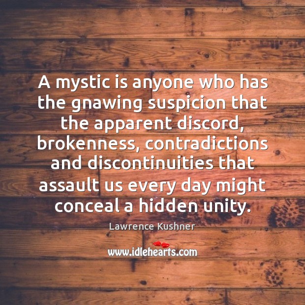 A mystic is anyone who has the gnawing suspicion that the apparent Image