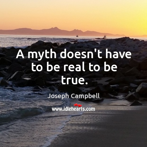 A myth doesn’t have to be real to be true. Joseph Campbell Picture Quote