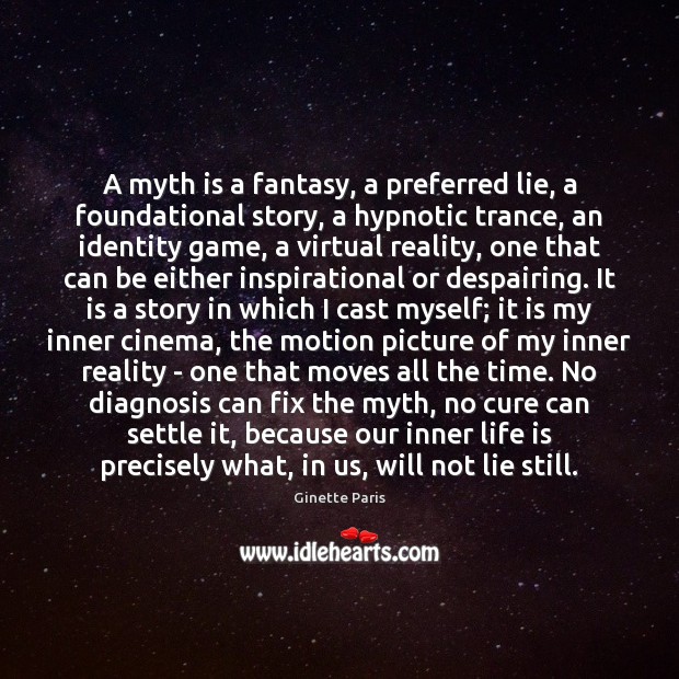 A myth is a fantasy, a preferred lie, a foundational story, a Image