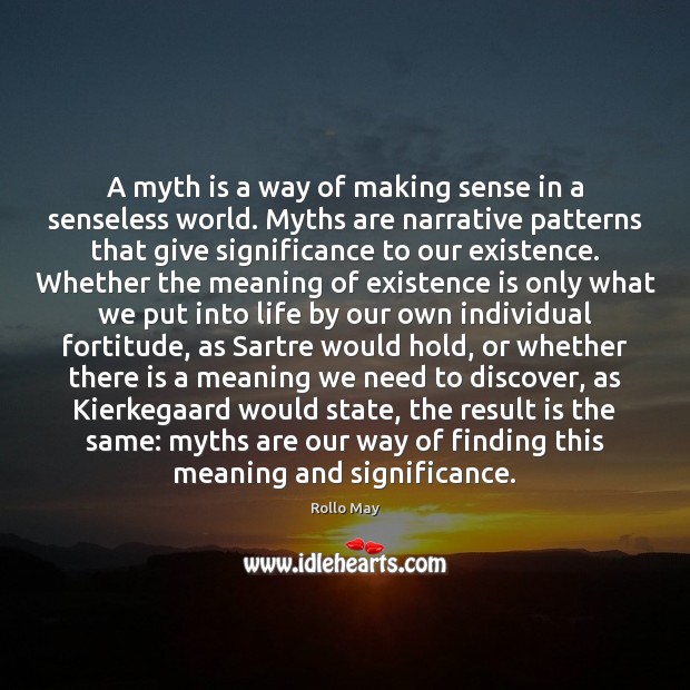 A myth is a way of making sense in a senseless world. Rollo May Picture Quote