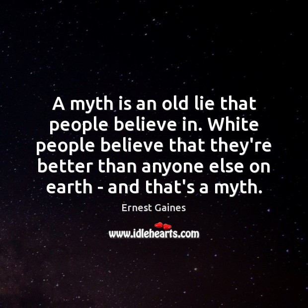 A myth is an old lie that people believe in. White people Ernest Gaines Picture Quote