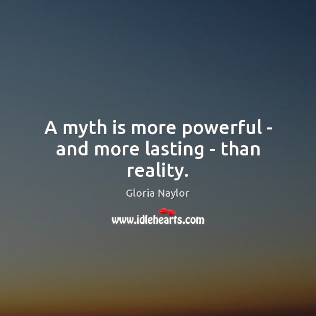A myth is more powerful – and more lasting – than reality. Gloria Naylor Picture Quote