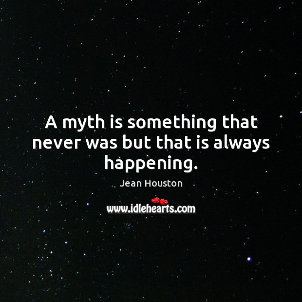 A myth is something that never was but that is always happening. Jean Houston Picture Quote