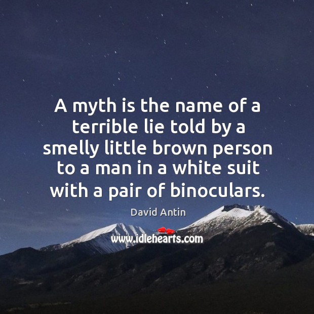 A myth is the name of a terrible lie told by a smelly little brown person to a man in David Antin Picture Quote