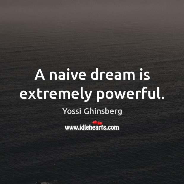A naive dream is extremely powerful. Image
