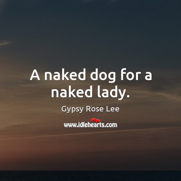 A naked dog for a naked lady. Gypsy Rose Lee Picture Quote