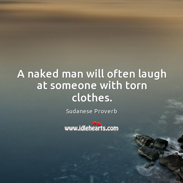 A naked man will often laugh at someone with torn clothes. Sudanese Proverbs Image