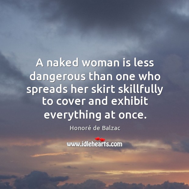 A naked woman is less dangerous than one who spreads her skirt Honoré de Balzac Picture Quote