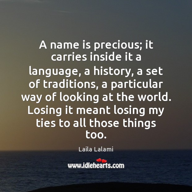 A name is precious; it carries inside it a language, a history, Laila Lalami Picture Quote