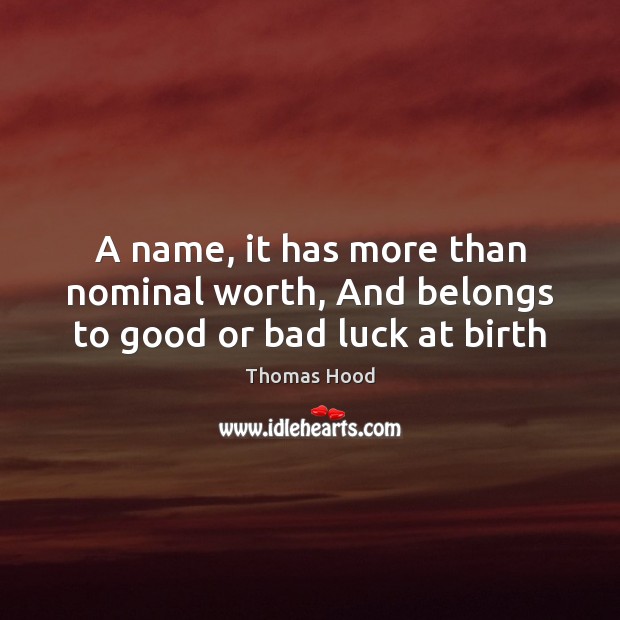 A name, it has more than nominal worth, And belongs to good or bad luck at birth Thomas Hood Picture Quote