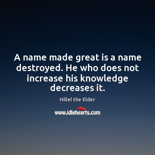 A name made great is a name destroyed. He who does not Hillel the Elder Picture Quote