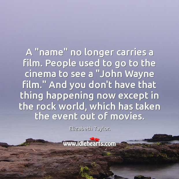 A “name” no longer carries a film. People used to go to Elizabeth Taylor. Picture Quote
