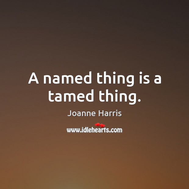 A named thing is a tamed thing. Joanne Harris Picture Quote