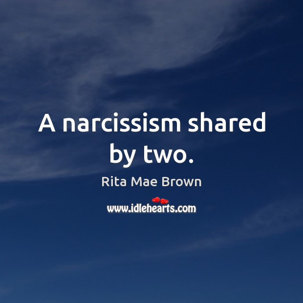 A narcissism shared by two. Rita Mae Brown Picture Quote