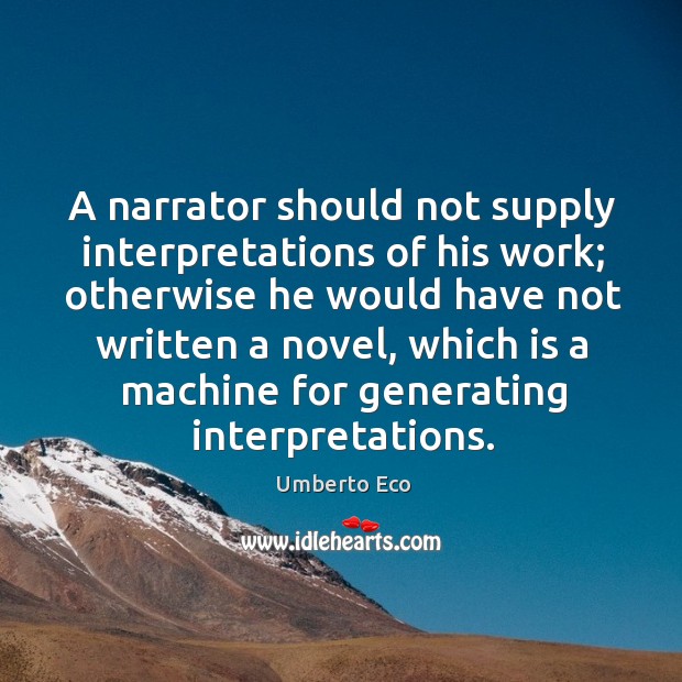 A narrator should not supply interpretations of his work; otherwise he would Umberto Eco Picture Quote