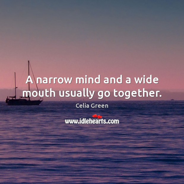 A narrow mind and a wide mouth usually go together. Celia Green Picture Quote