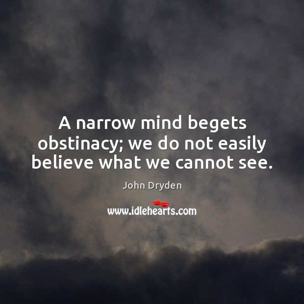 A narrow mind begets obstinacy; we do not easily believe what we cannot see. Image