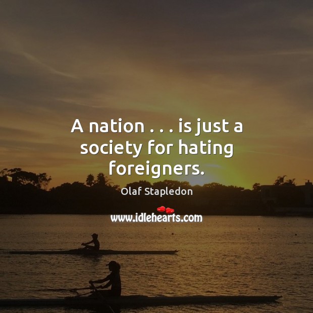 A nation . . . is just a society for hating foreigners. Olaf Stapledon Picture Quote
