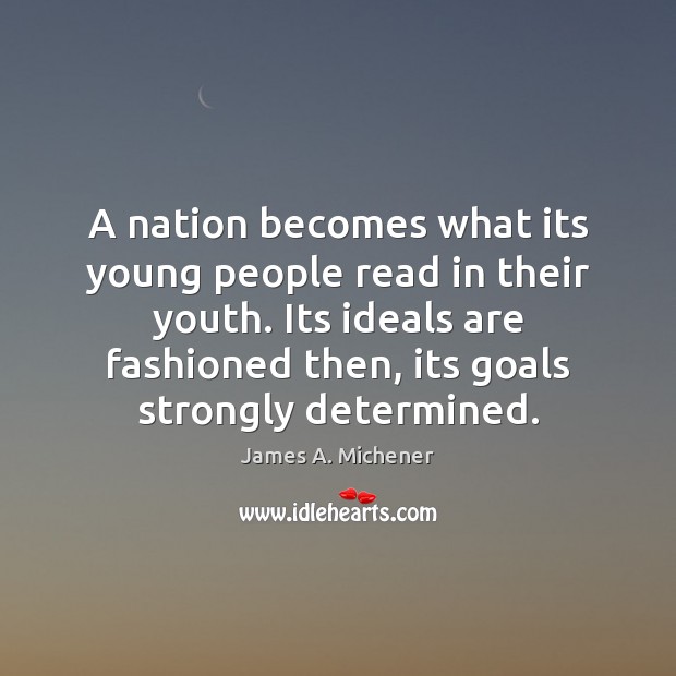 A nation becomes what its young people read in their youth. Its James A. Michener Picture Quote