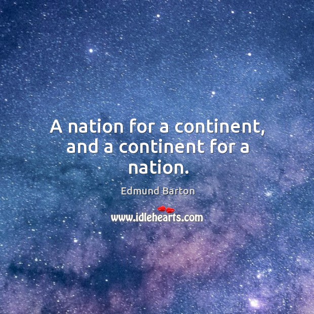 A nation for a continent, and a continent for a nation. Edmund Barton Picture Quote
