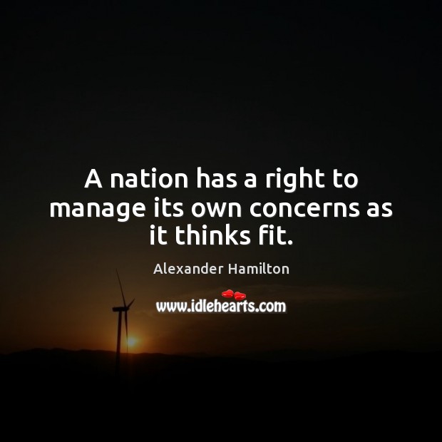 A nation has a right to manage its own concerns as it thinks fit. Image