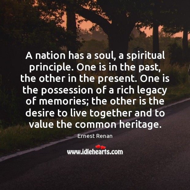 A nation has a soul, a spiritual principle. One is in the Ernest Renan Picture Quote